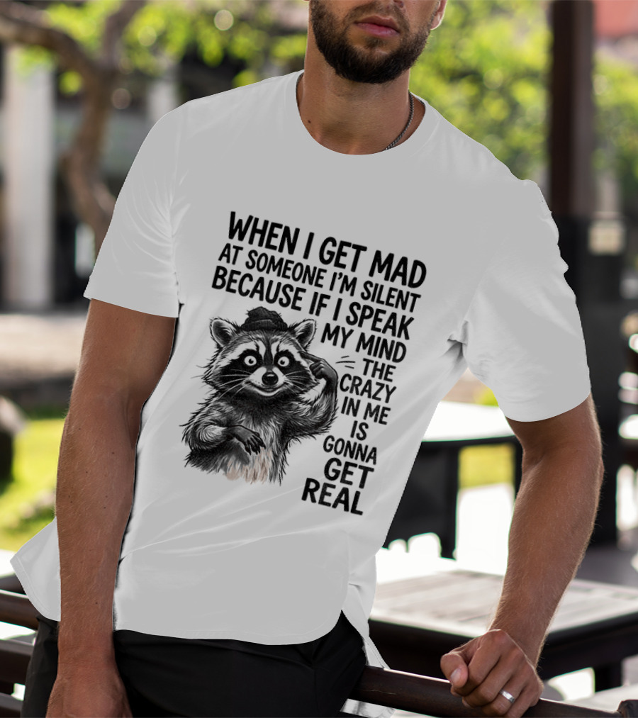 When I Get Mad At Someone I'm Silent Because If I Speak My Mind The Crazy In Me Is Gonna Get Real Raccoon T-Shirt