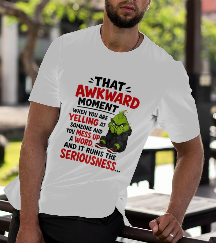 Grinch That Awkward Moment When You Are Yelling At Someone And You Mess Up A Word And It Ruins The Seriousness T-Shirt