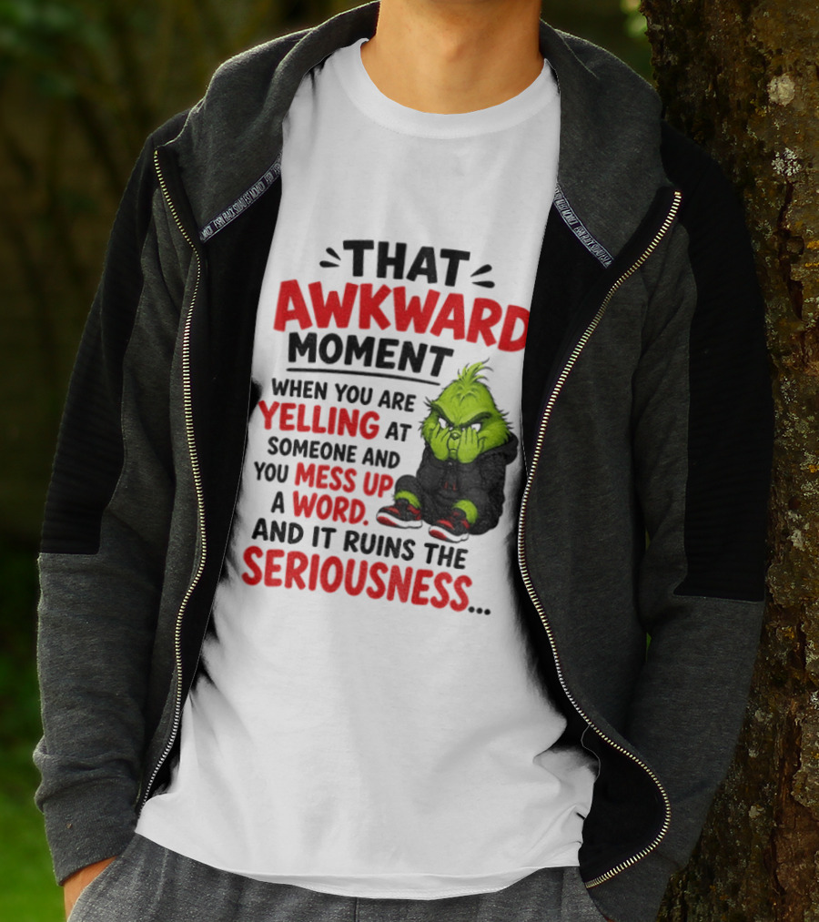 Grinch That Awkward Moment When You Are Yelling At Someone And You Mess Up A Word And It Ruins The Seriousness T-Shirt