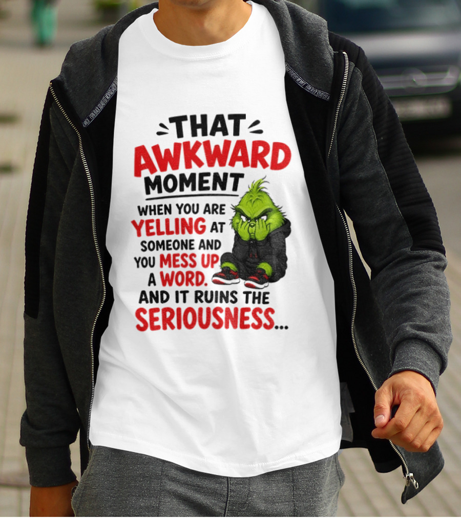 Grinch That Awkward Moment When You Are Yelling At Someone And You Mess Up A Word And It Ruins The Seriousness T-Shirt