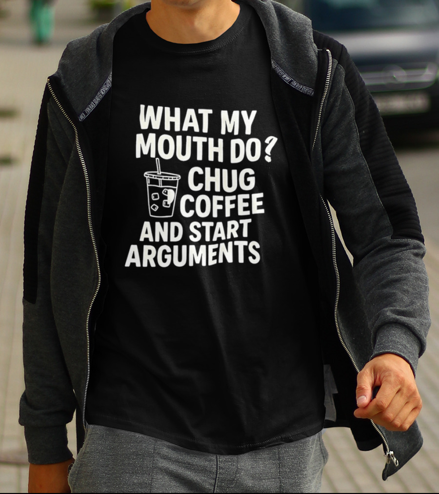 What My Mouth Do Chug Coffee And Start Arguments T-Shirt