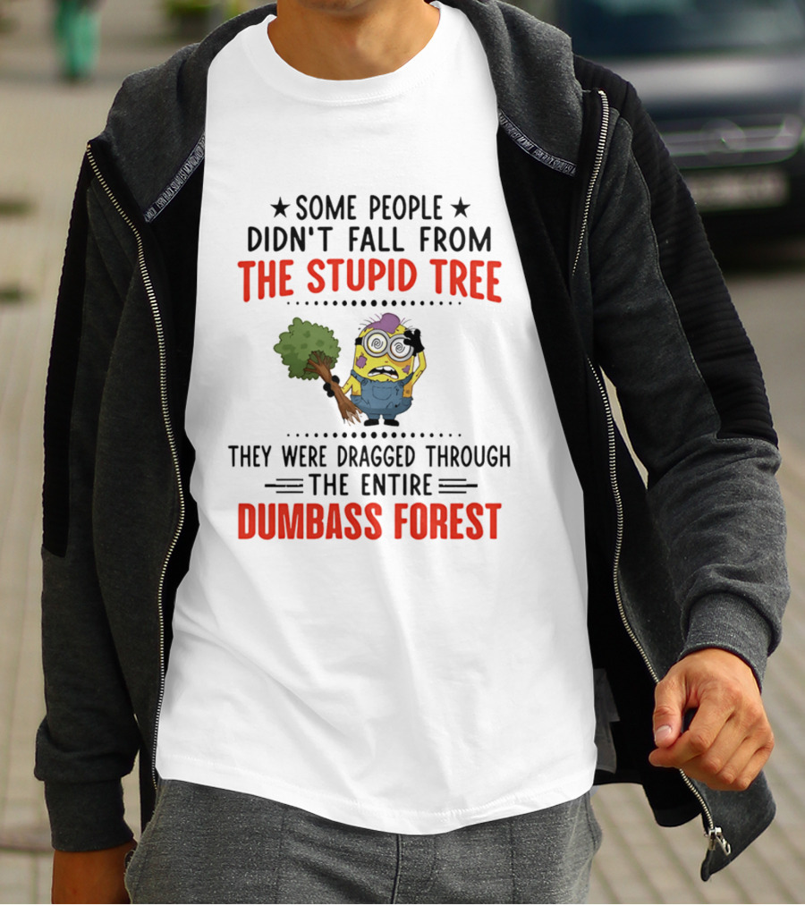 Some People Didn't Fall From The Stupid Tree They Were Dragged Through The Entire Dumbass Forest Minion T-Shirt