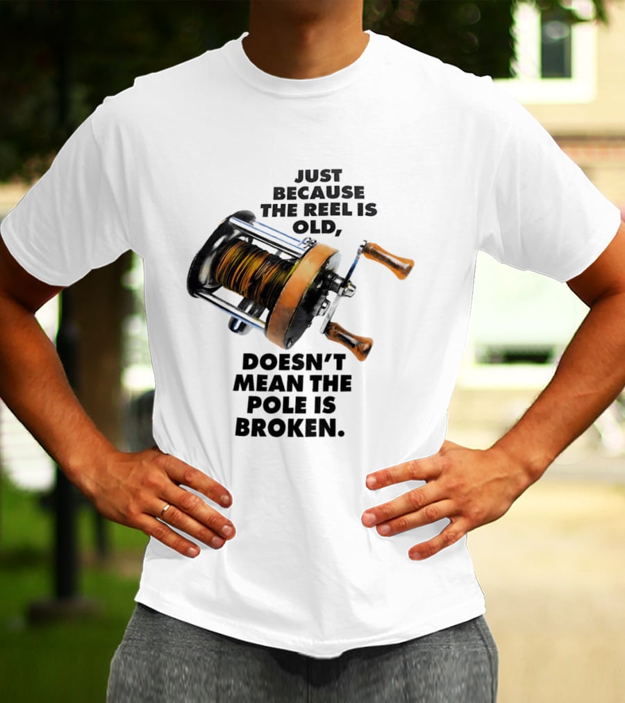Just Because The Reel Is Old Doesn't Mean The Pole Is Broken Vintage Fishing Rod Humor T-Shirt