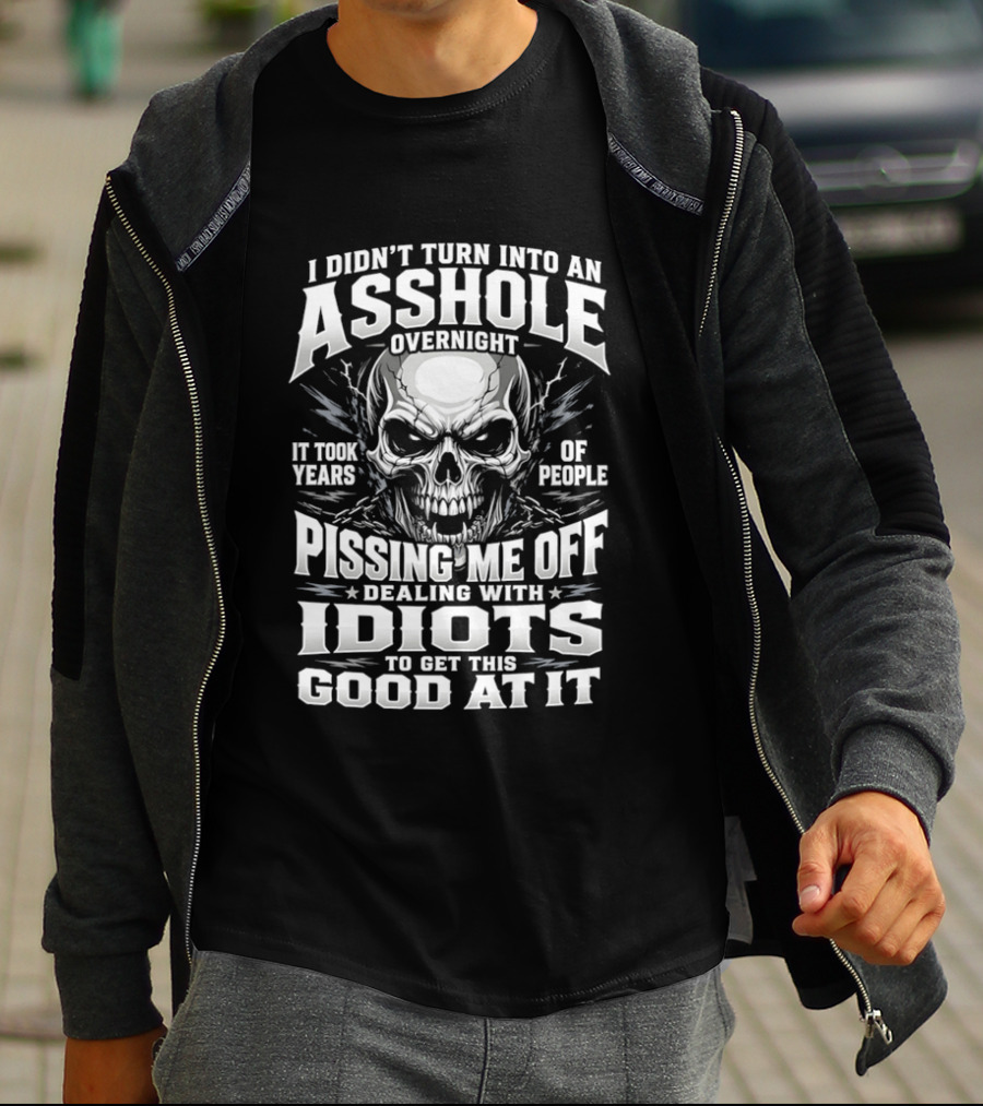 I Didn't Turn Into An Asshole Overnight Skull Pissing Me Off Dealing With Idiots T-Shirt