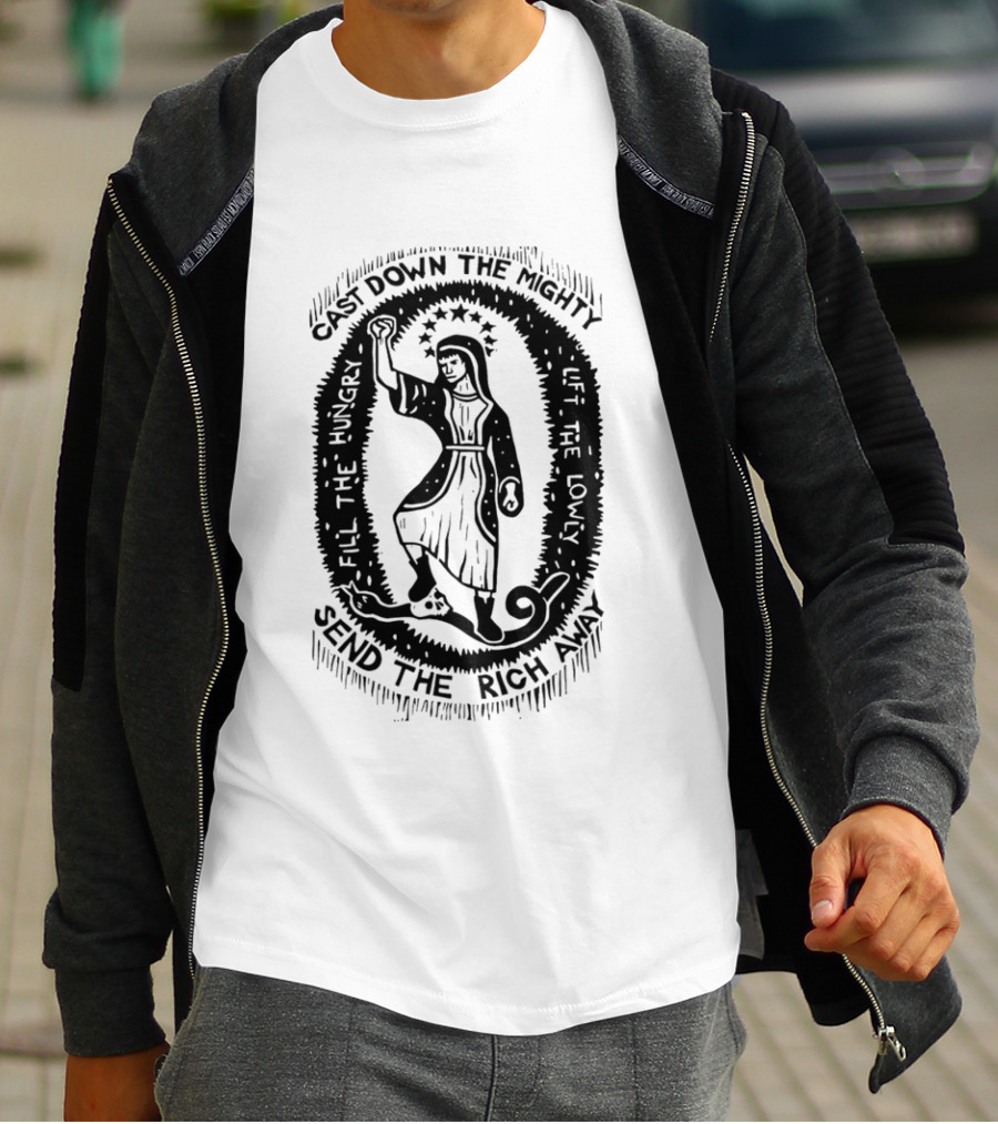 Cast Down The Mighty Send The Rich Away Fill The Hungry Lift The Lowly T-Shirt