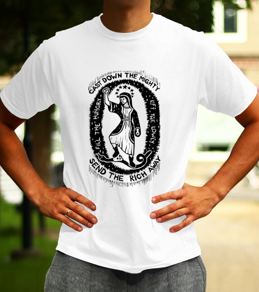 Cast Down The Mighty Send The Rich Away Fill The Hungry Lift The Lowly T-Shirt