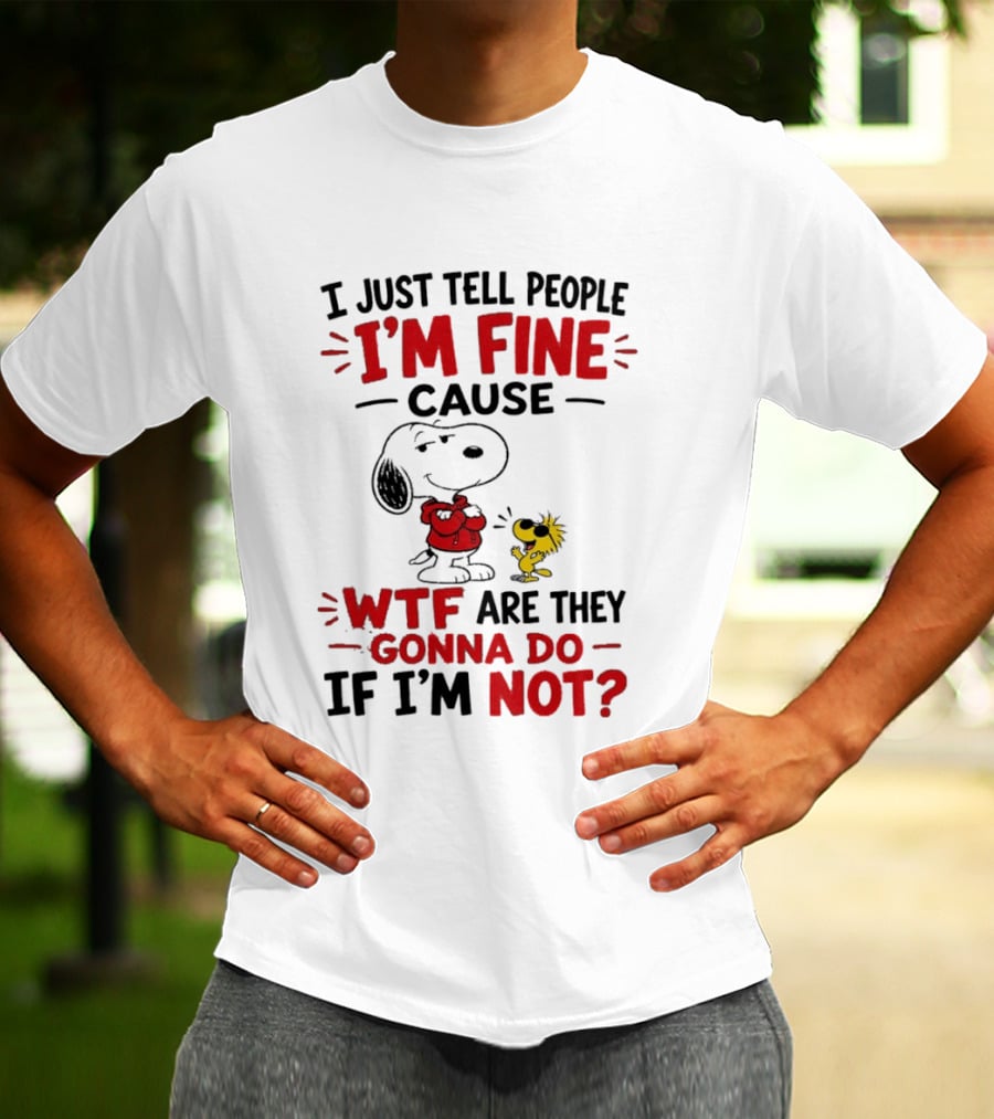 Snoopy Woodstock I'm Fine Cause WTF Are They Gonna Do If I'm Not T-Shirt