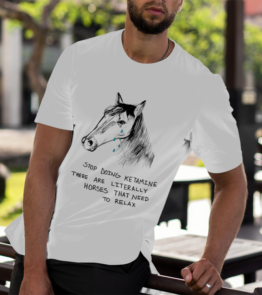 Stop Doing Ketamine There Are Literally Horses That Need To Relax Crying Horse T-Shirt