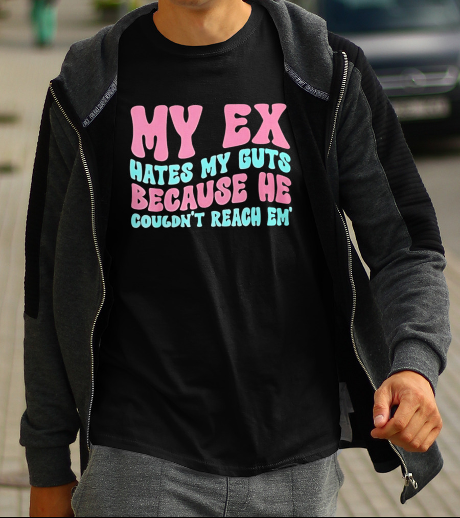 My Ex Hates My Guts Because He Couldn't Reach Em T-Shirt