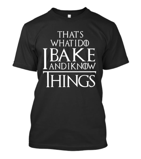That's What I Do I Bake And I Know Things Clever Phrase Baking Enthusiast Humor T-Shirt
