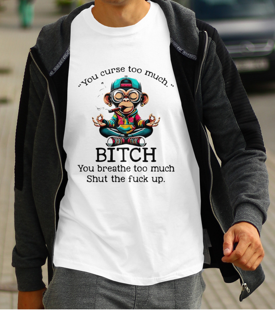 You Curse Too Much Meditating Cartoon Monkey Smoking Cigar Bitch Breathe Shut Up T-Shirt