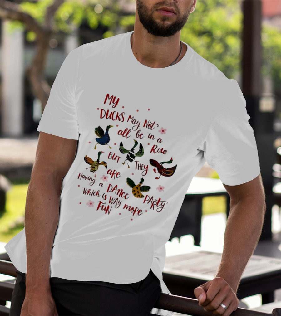 My Ducks May Not All Be In A Row But They Are Having A Dance Party Which Is Way More Fun Cartoon Birds Flowers T-Shirt