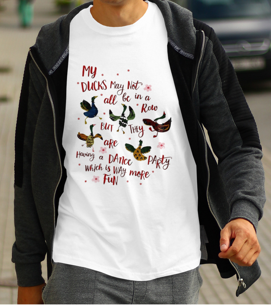 My Ducks May Not All Be In A Row But They Are Having A Dance Party Which Is Way More Fun Cartoon Birds Flowers T-Shirt