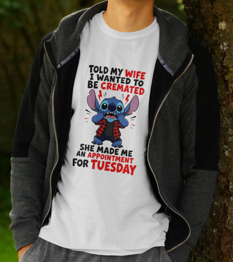 Told My Wife I Wanted To Be Cremated Stitch She Made Me An Appointment For Tuesday T-Shirt