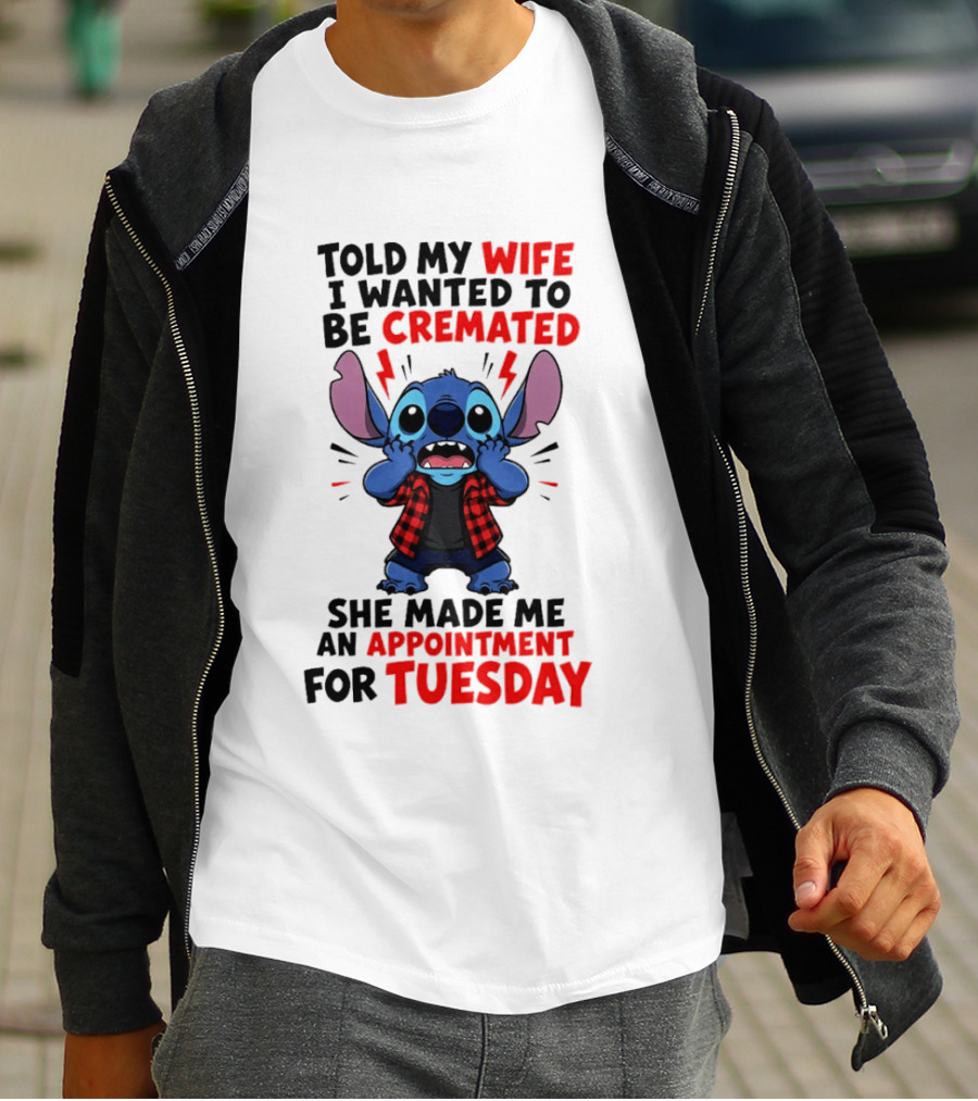 Told My Wife I Wanted To Be Cremated Stitch She Made Me An Appointment For Tuesday T-Shirt