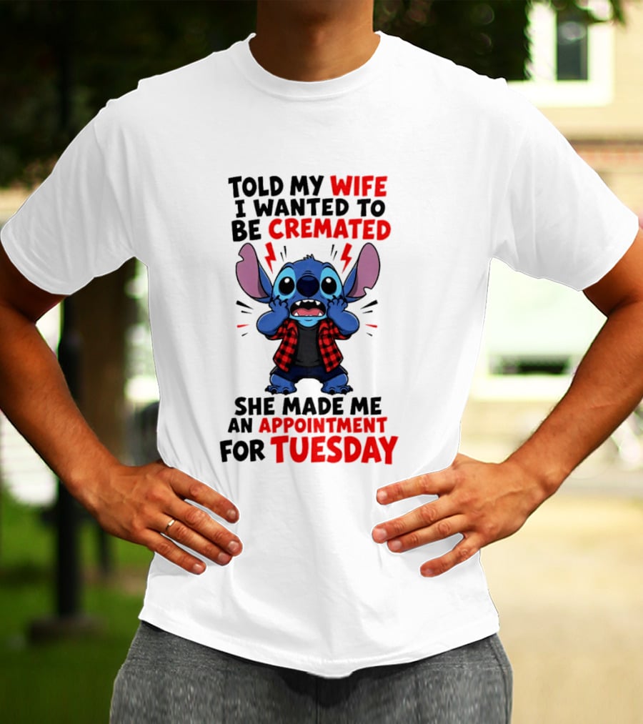Told My Wife I Wanted To Be Cremated Stitch She Made Me An Appointment For Tuesday T-Shirt