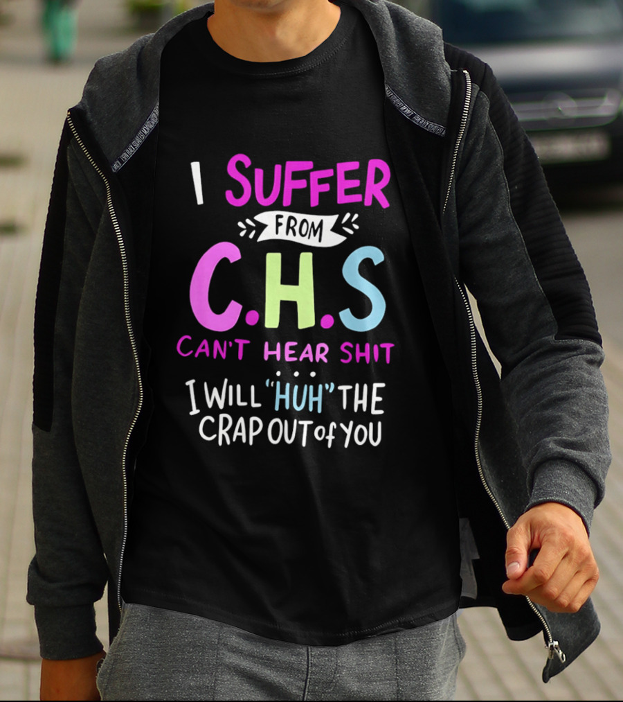 I Suffer From C.H.S Can't Hear Shit I Will Huh The Crap Out Of You T-Shirt