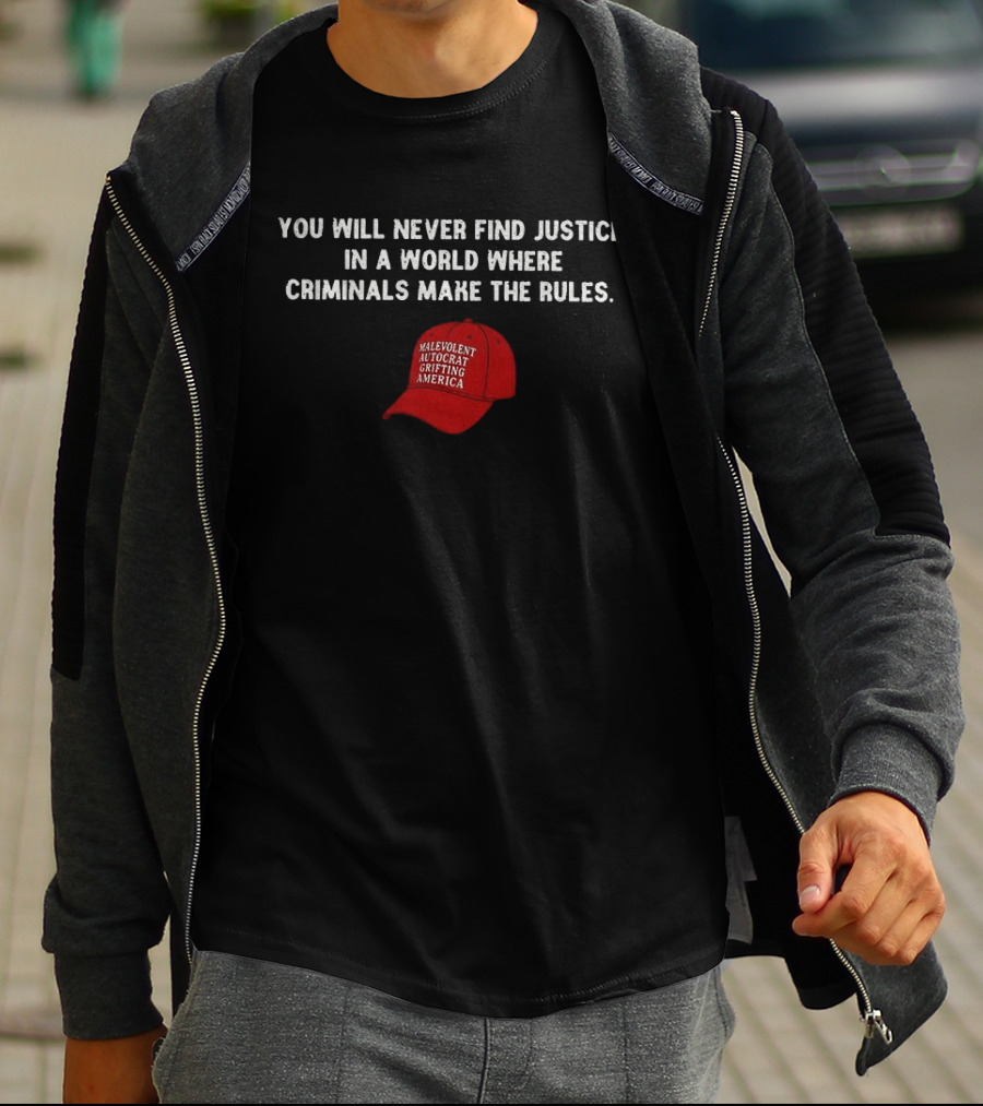 You Will Never Find Justice In A World Where Criminals Make The Rules Malevolent Autocrat Grifting America T-Shirt