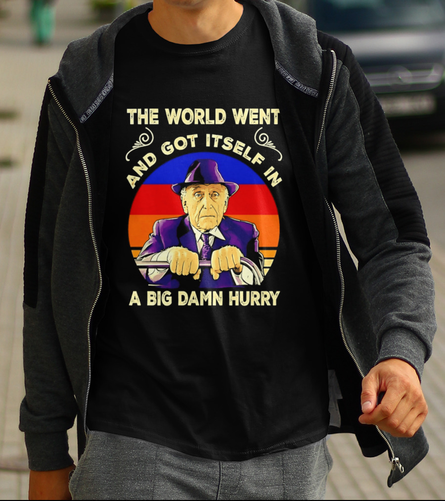 The World Went And Got Itself In A Big Damn Hurry T-Shirt