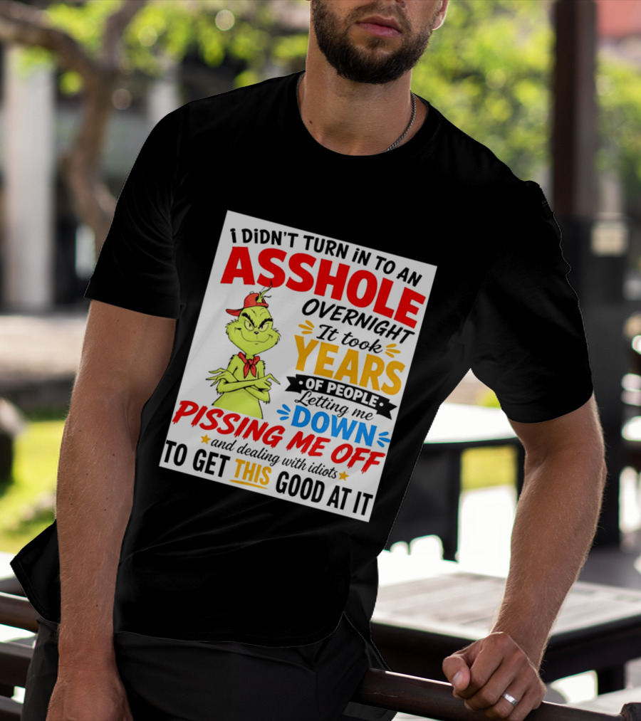 I Didn't Turn Into An Asshole Overnight It Took Years Of People Letting Me Down Pissing Me Off The Grinch T-Shirt