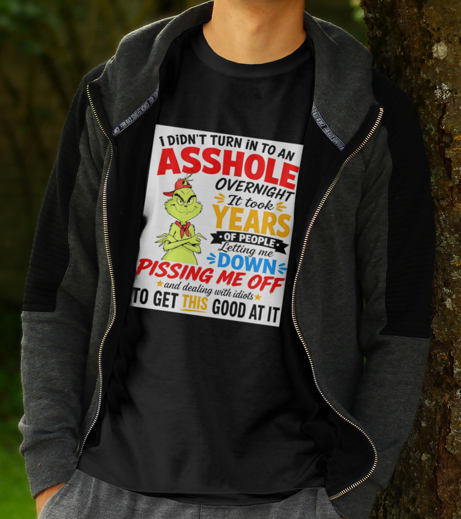 I Didn't Turn Into An Asshole Overnight It Took Years Of People Letting Me Down Pissing Me Off The Grinch T-Shirt