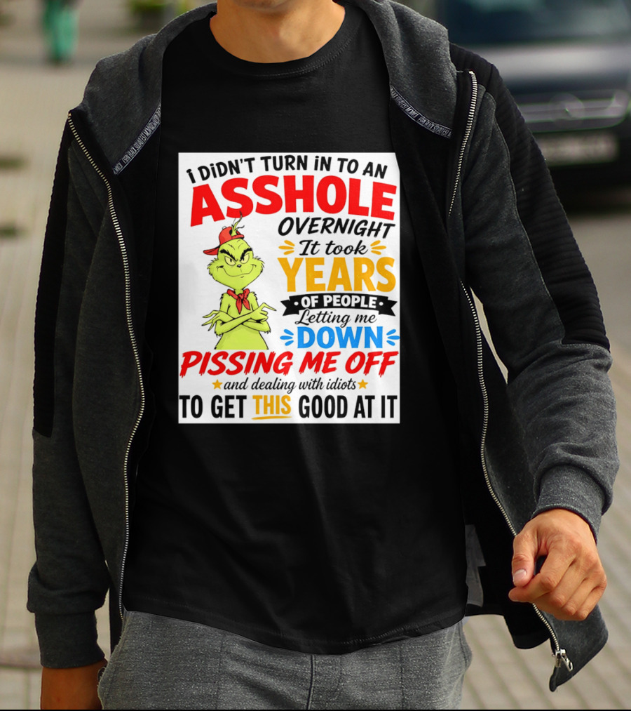I Didn't Turn Into An Asshole Overnight It Took Years Of People Letting Me Down Pissing Me Off The Grinch T-Shirt