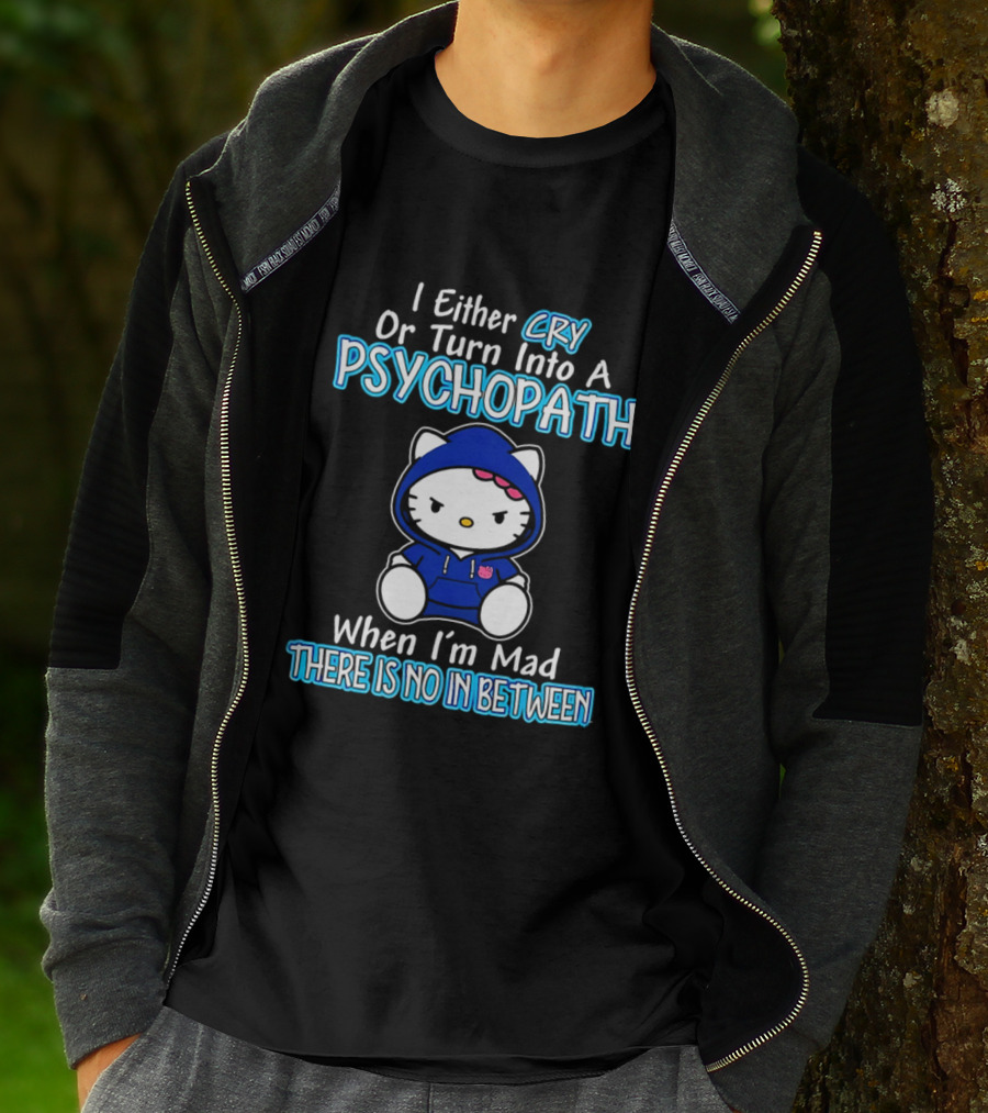 I Either Cry Or Turn Into A Psychopath When I'm Mad Hello Kitty There Is No In Between T-Shirt