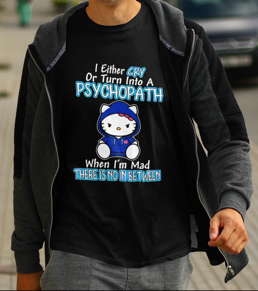I Either Cry Or Turn Into A Psychopath When I'm Mad Hello Kitty There Is No In Between T-Shirt