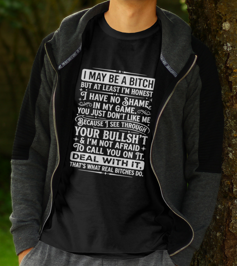 I May Be A Bitch Honest No Shame In My Game See Through Your Bullshit Not Afraid To Call You Deal With It Real Bitches Do T-Shirt