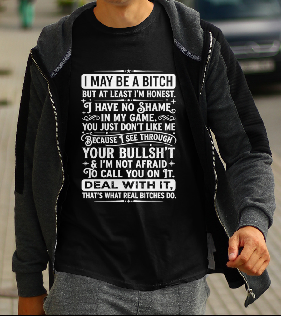 I May Be A Bitch Honest No Shame In My Game See Through Your Bullshit Not Afraid To Call You Deal With It Real Bitches Do T-Shirt
