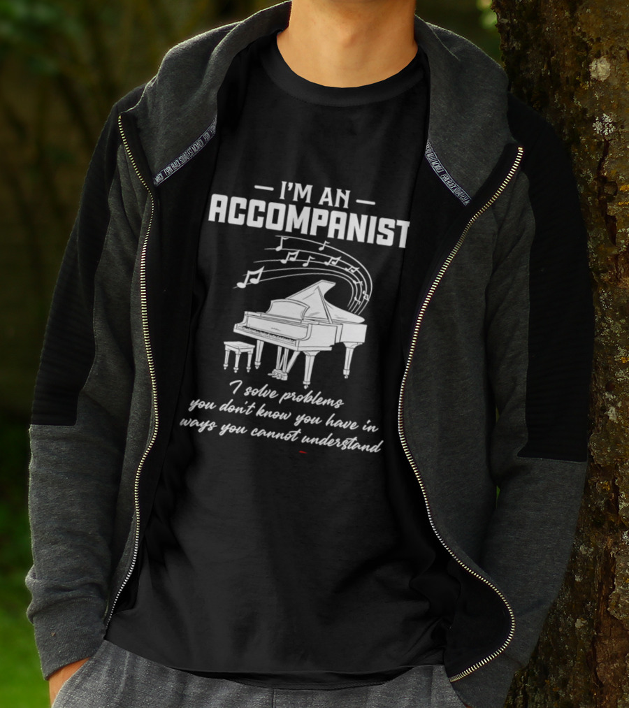 I'm An Accompanist I Solve Problems You Don't Know You Have In Ways You Cannot Understand Piano T-Shirt