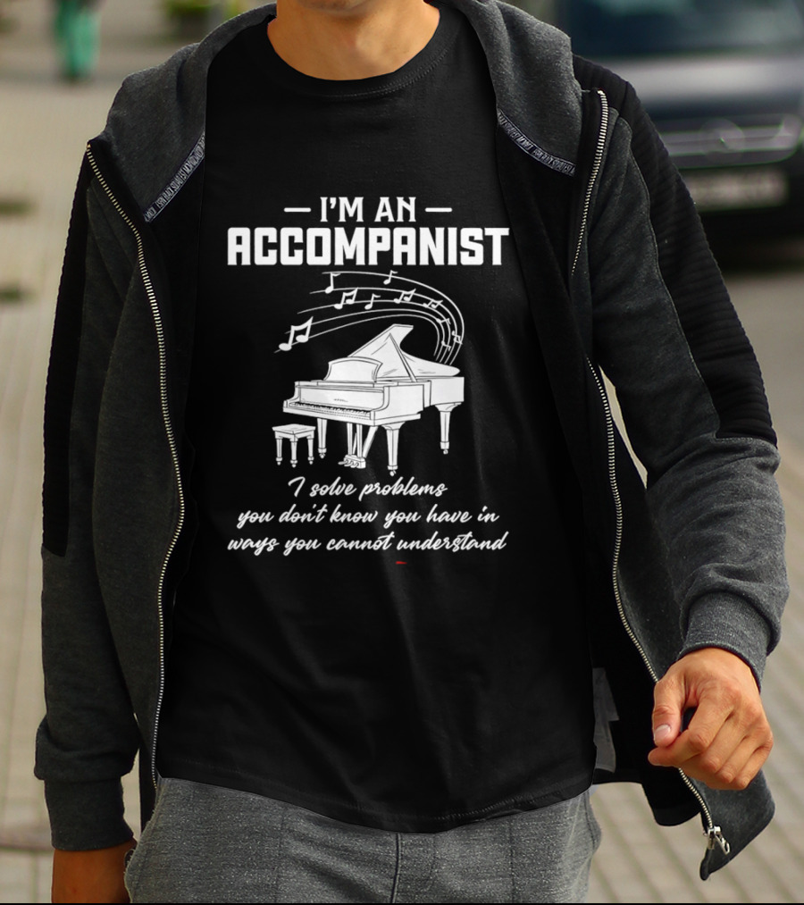 I'm An Accompanist I Solve Problems You Don't Know You Have In Ways You Cannot Understand Piano T-Shirt
