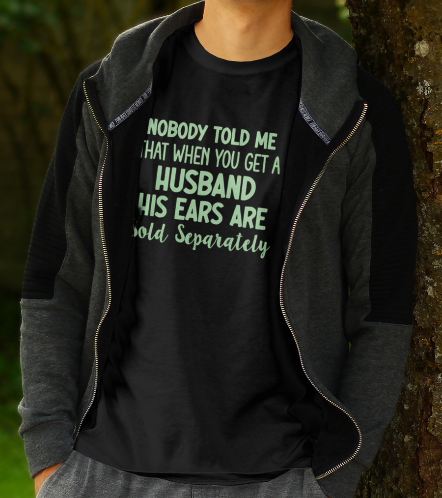 Nobody Told Me When You Get A Husband His Ears Are Sold Separately T-Shirt