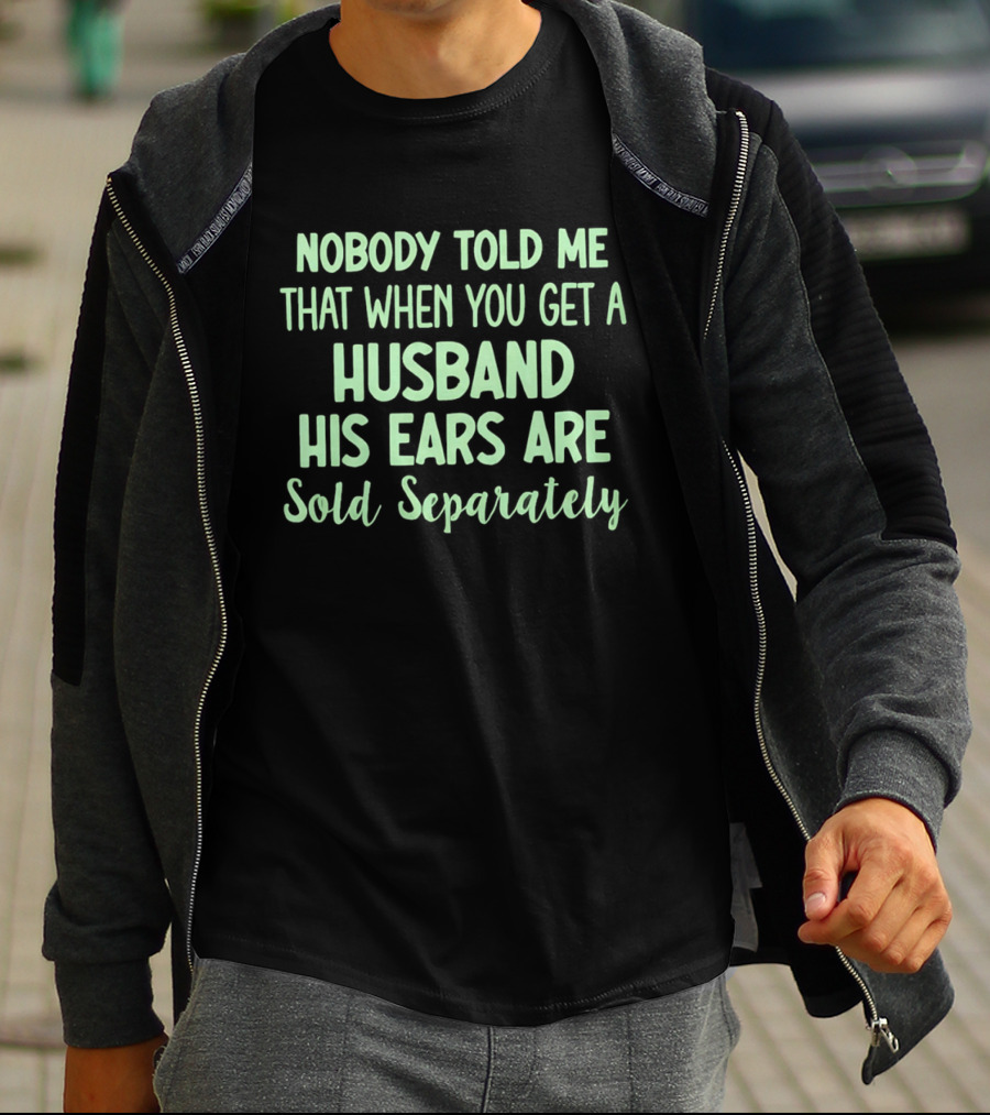 Nobody Told Me When You Get A Husband His Ears Are Sold Separately T-Shirt