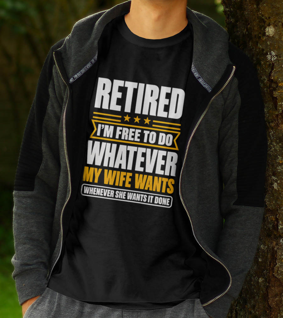 Retired I'm Free To Do Whatever My Wife Wants Whenever She Wants It Done T-Shirt