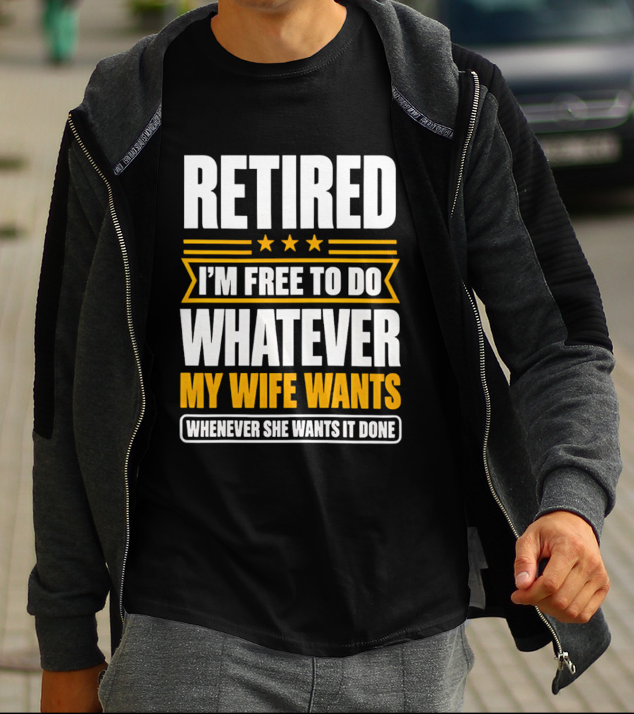Retired I'm Free To Do Whatever My Wife Wants Whenever She Wants It Done T-Shirt