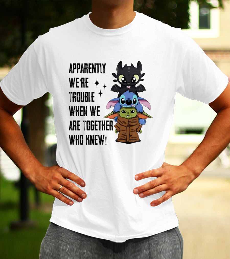 Apparently We're Trouble When We Are Together Who Knew Toothless Stitch Grogu T-Shirt