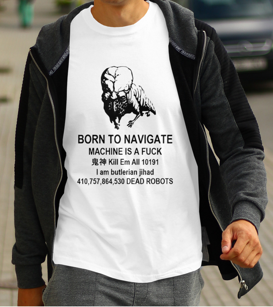 Born To Navigate Machine Is A Fuck Kill Em All 10191 I Am Butlerian Jihad 410757864530 Dead Robots T-Shirt