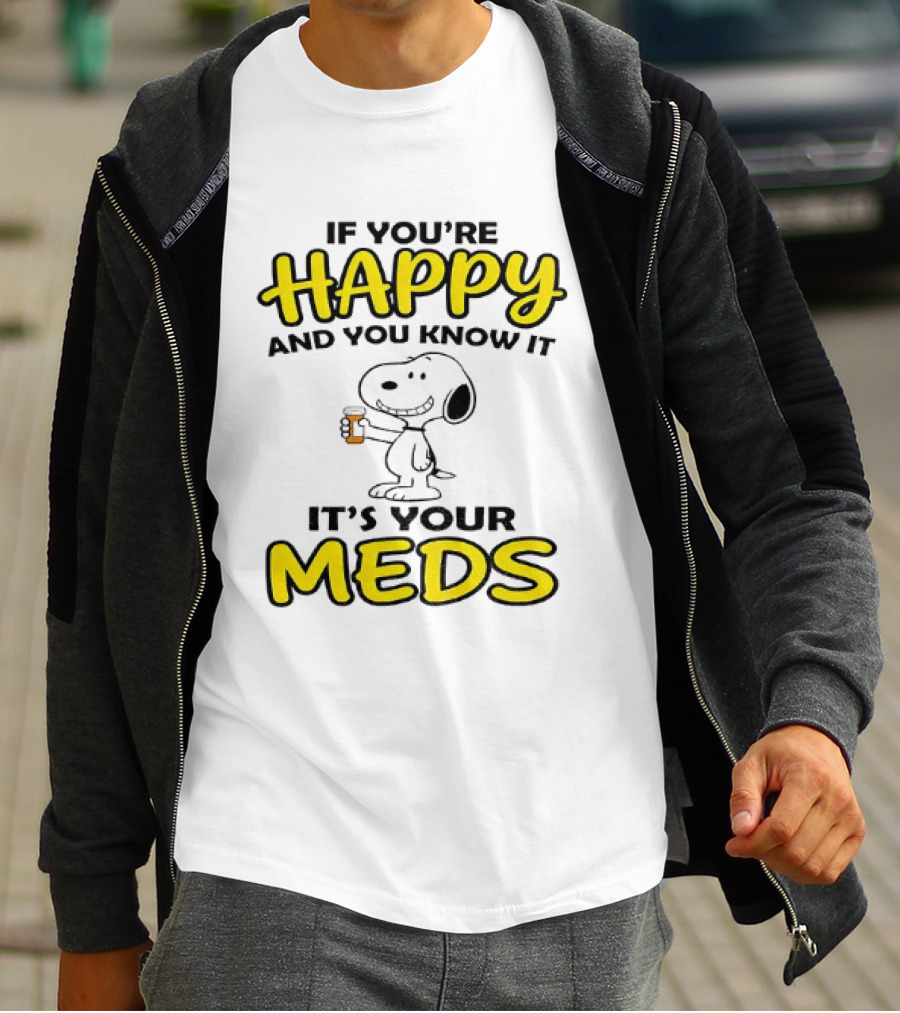 Snoopy If You're Happy And You Know It It's Your Meds T-Shirt