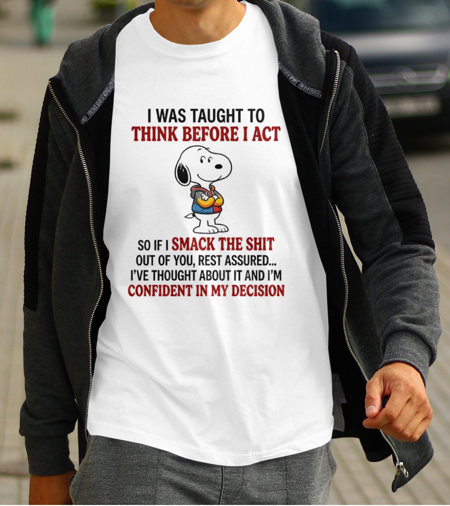 Snoopy I Was Taught To Think Before I Act So If I Smack The Shit Out Of You Confident In My Decision T-Shirt