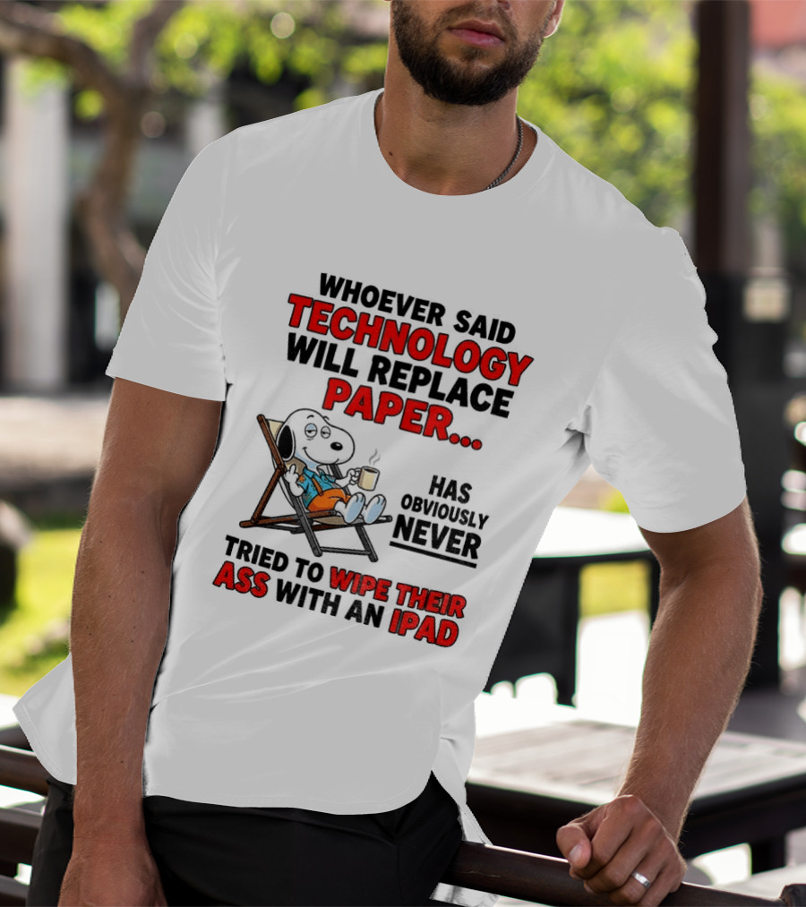 Snoopy Sarcasm Whoever Said Technology Will Replace Paper Has Obviously Never Tried To Wipe Their Ass With An IPad T-Shirt