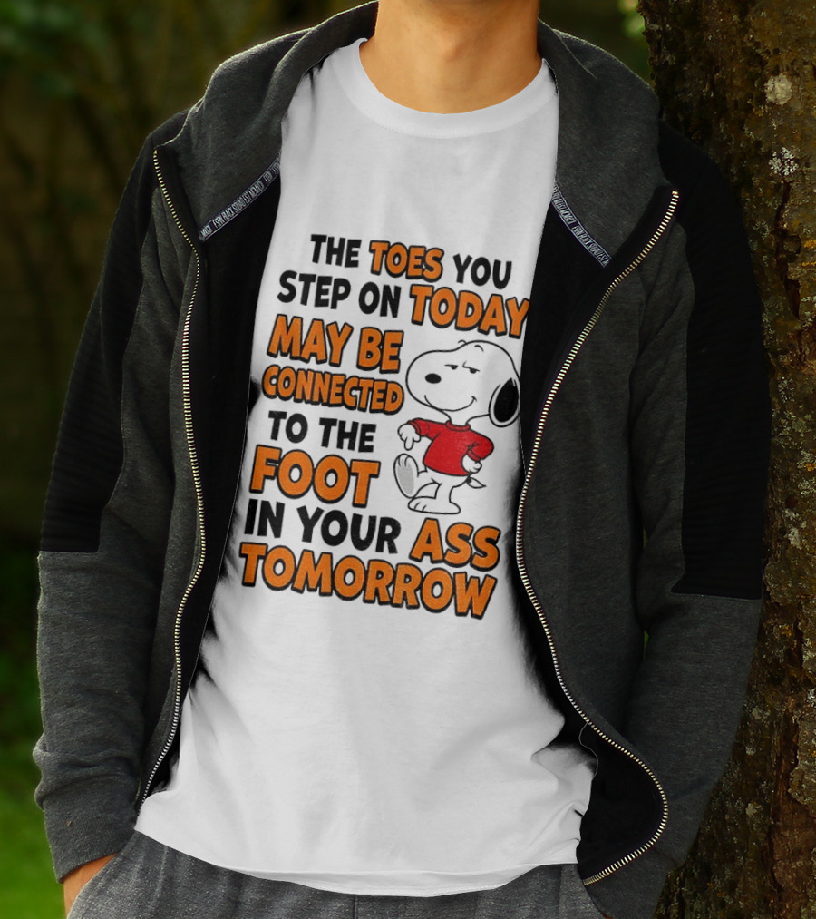 Snoopy The Toes You Step On Today May Be Connected To The Foot In Your Ass Tomorrow T-Shirt