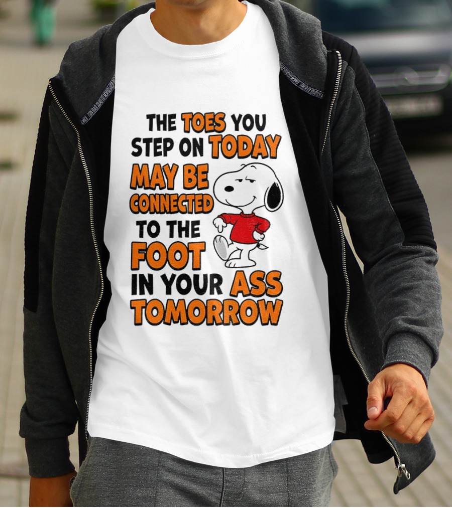 Snoopy The Toes You Step On Today May Be Connected To The Foot In Your Ass Tomorrow T-Shirt