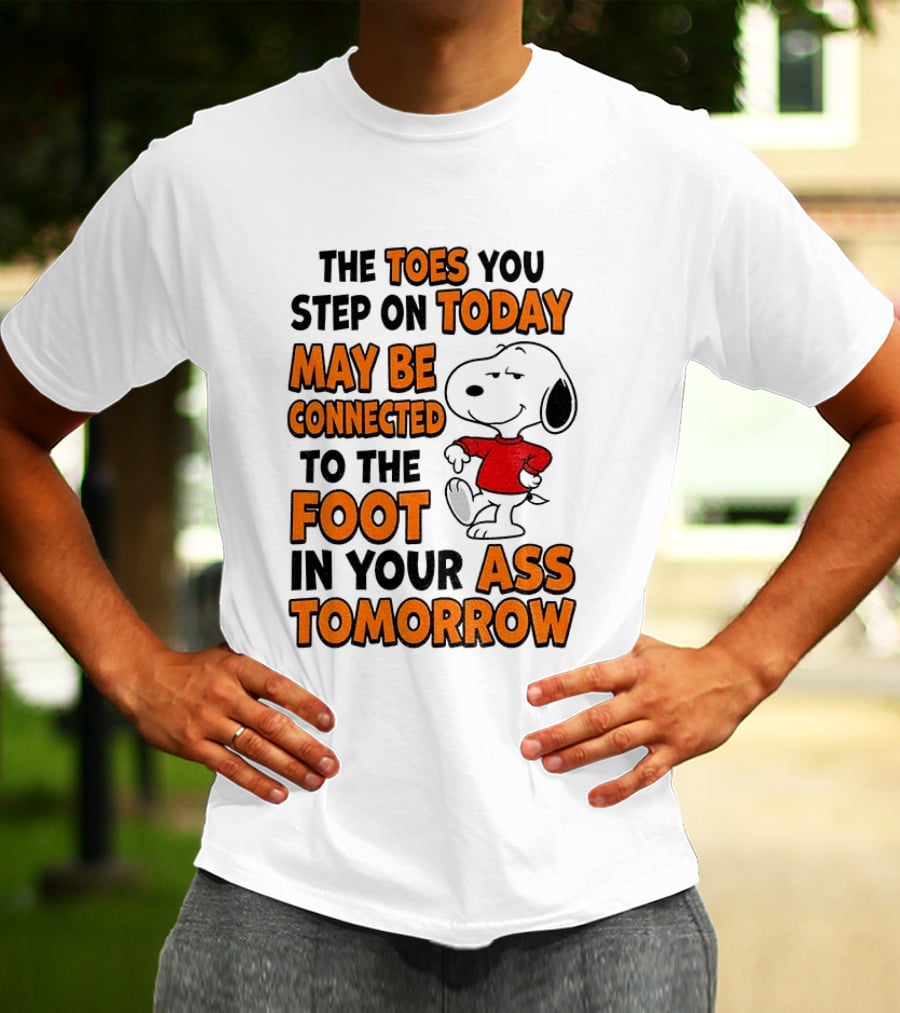 Snoopy The Toes You Step On Today May Be Connected To The Foot In Your Ass Tomorrow T-Shirt