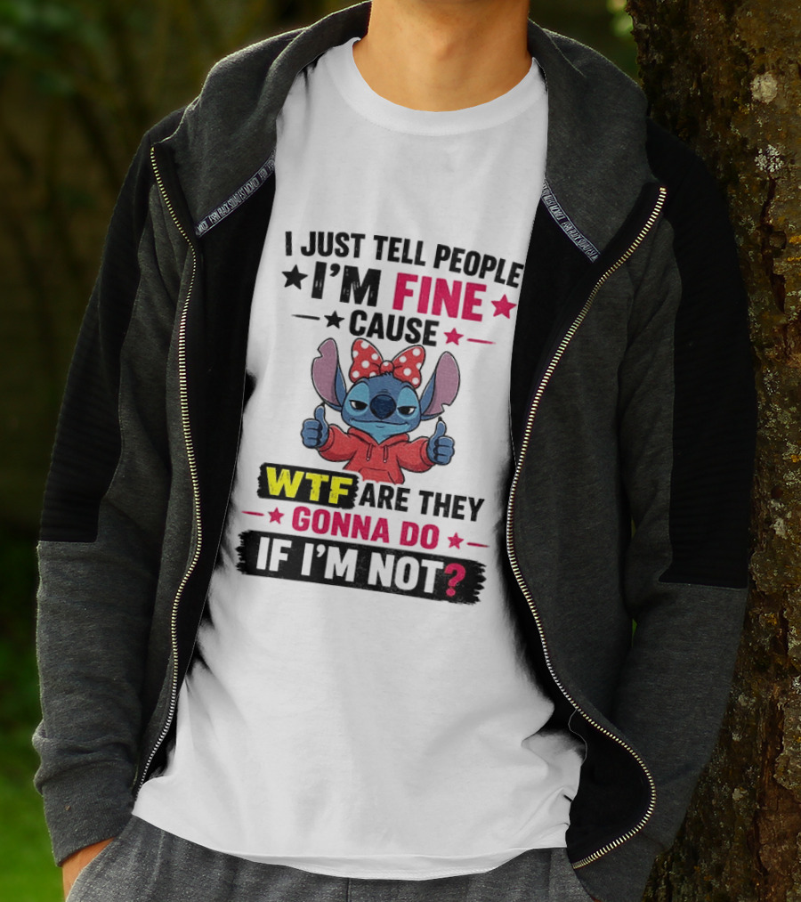I Just Tell People I'm Fine Cause Wtf Are They Gonna Do If I'm Not T-Shirt
