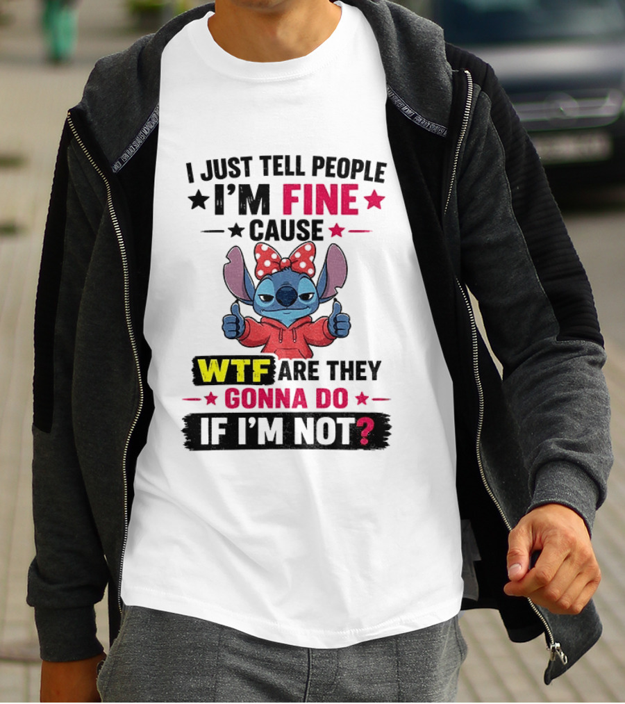I Just Tell People I'm Fine Cause Wtf Are They Gonna Do If I'm Not T-Shirt