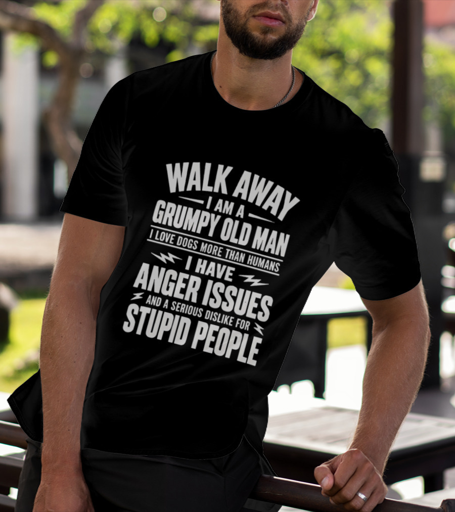 Walk Away I Am A Grumpy Old Man I Love Dogs More Than Humans I Have Anger Issues And A Serious Dislike For Stupid People T-Shirt