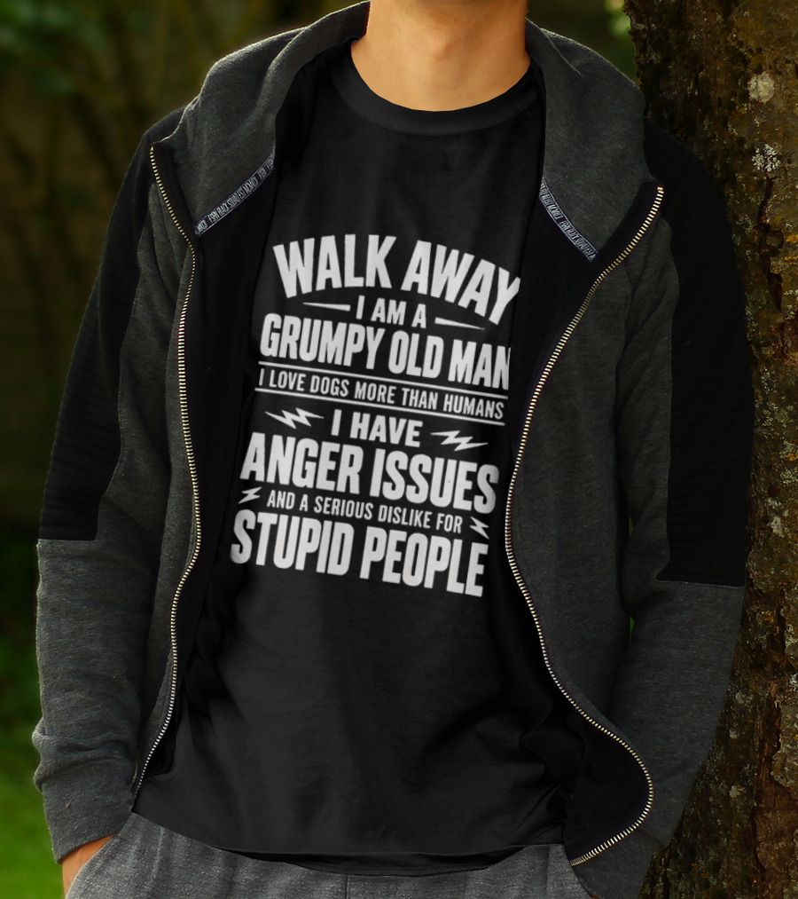 Walk Away I Am A Grumpy Old Man I Love Dogs More Than Humans I Have Anger Issues And A Serious Dislike For Stupid People T-Shirt