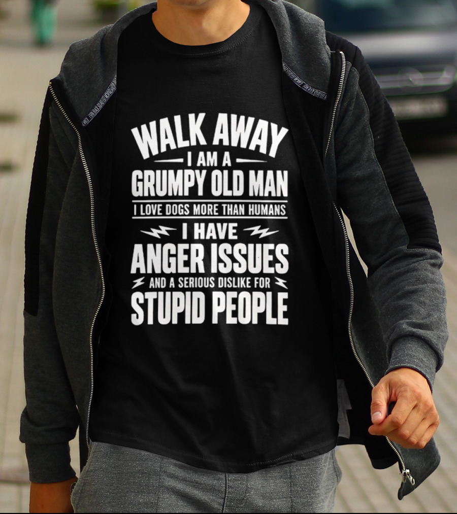Walk Away I Am A Grumpy Old Man I Love Dogs More Than Humans I Have Anger Issues And A Serious Dislike For Stupid People T-Shirt