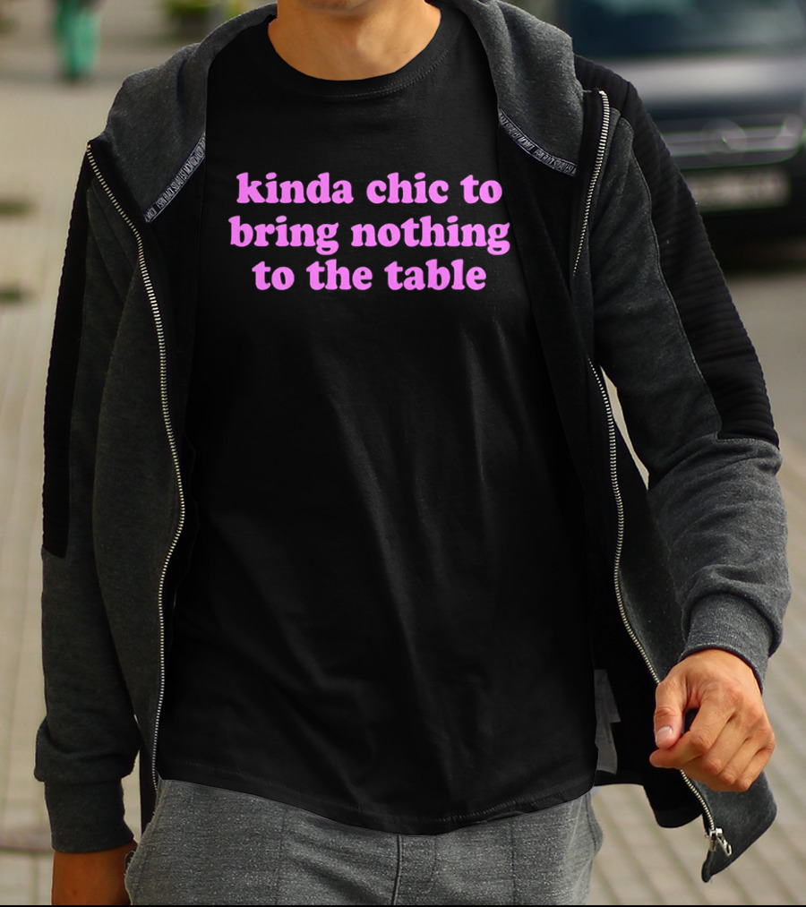 Kinda Chic To Bring Nothing To The Table Fashion Motto T-Shirt
